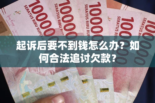 武汉起诉后要不到钱怎么办？如何合法追讨欠款？