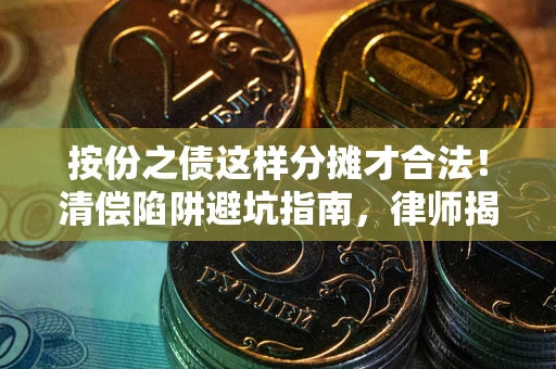 武汉按份之债这样分摊才合法！清偿陷阱避坑指南，律师揭秘关键条款