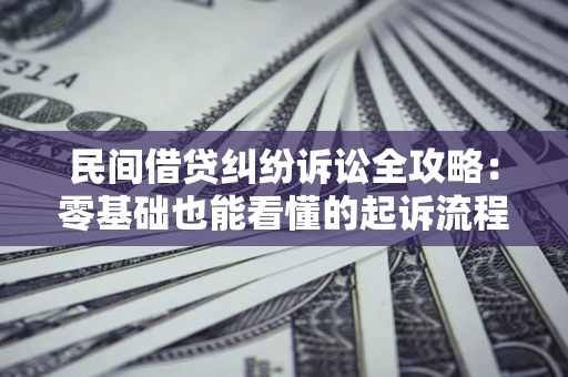 武汉民间借贷纠纷诉讼全攻略:零基础也能看懂的起诉流程与证据整理指南 武汉民间借贷纠纷诉讼全攻略:零基础也能看懂的起诉流程与证据整理指南