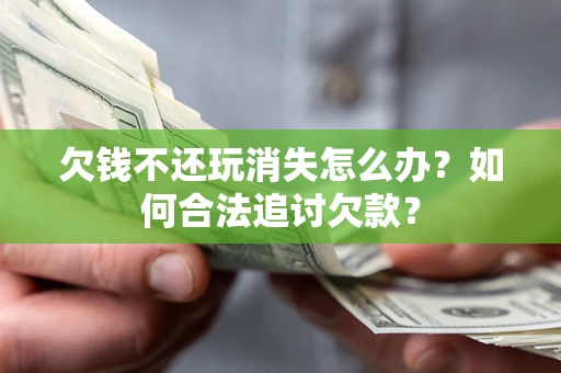 武汉欠钱不还玩消失怎么办？如何合法追讨欠款？