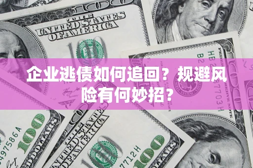 武汉企业逃债如何追回？规避风险有何妙招？