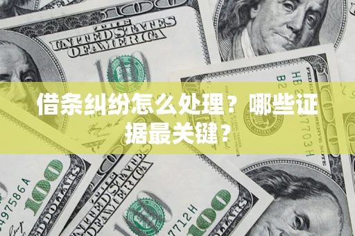 武汉借条纠纷怎么处理？哪些证据最关键？