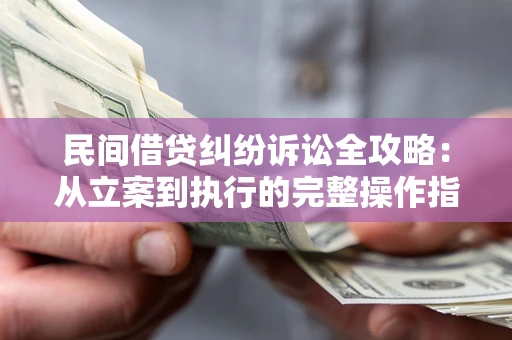 武汉民间借贷纠纷诉讼全攻略：从立案到执行的完整操作指南