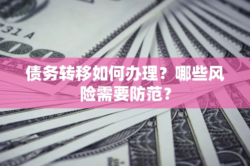 武汉债务转移如何办理？哪些风险需要防范？