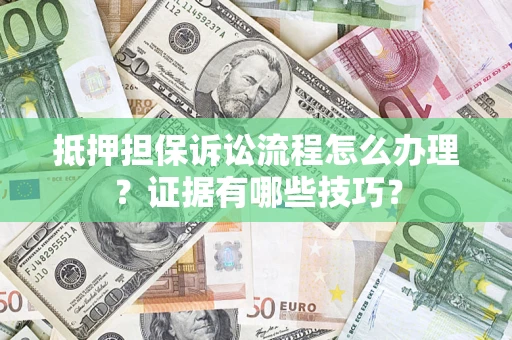 武汉抵押担保诉讼流程怎么办理？证据有哪些技巧？