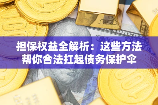 武汉担保权益全解析：这些方法帮你合法扛起债务保护伞