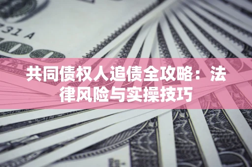 武汉共同债权人追债全攻略：法律风险与实操技巧