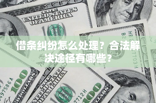 武汉借条纠纷怎么处理？合法解决途径有哪些？