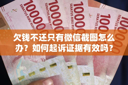 武汉欠钱不还只有微信截图怎么办？如何起诉证据有效吗？