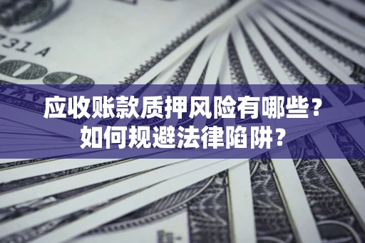 武汉应收账款质押风险有哪些？如何规避法律陷阱？