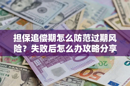 武汉担保追偿期怎么防范过期风险？失败后怎么办攻略分享