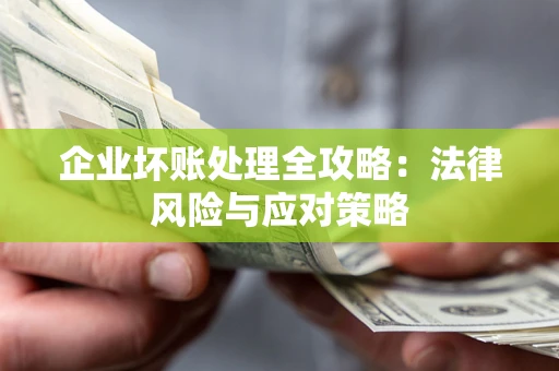 武汉企业坏账处理全攻略：法律风险与应对策略