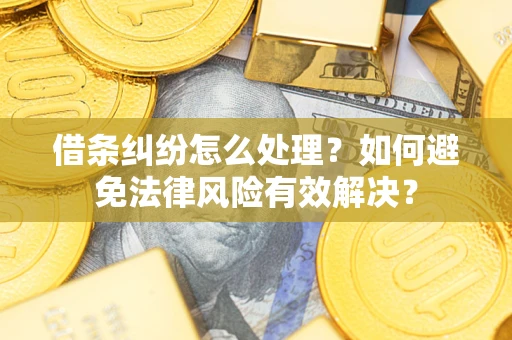 武汉借条纠纷怎么处理？如何避免法律风险有效解决？