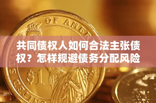 武汉共同债权人如何合法主张债权？怎样规避债务分配风险？