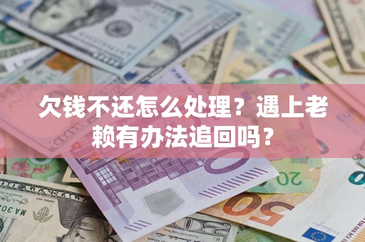 武汉欠钱不还怎么处理？遇上老赖有办法追回吗？