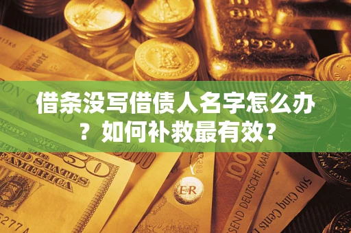 武汉借条没写借债人名字怎么办？如何补救最有效？