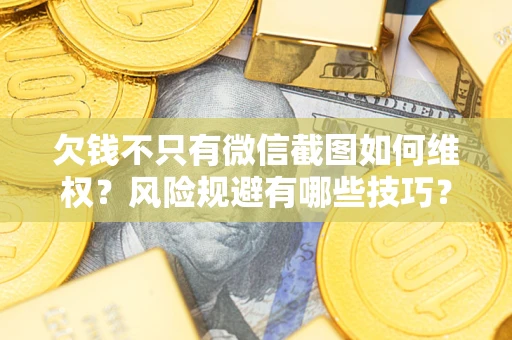武汉欠钱不只有微信截图如何维权？风险规避有哪些技巧？