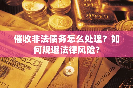 武汉催收非法债务怎么处理？如何规避法律风险？
