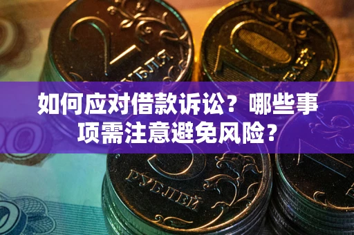 武汉如何应对借款诉讼？哪些事项需注意避免风险？
