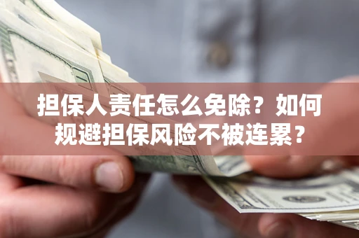 武汉担保人责任怎么免除？如何规避担保风险不被连累？