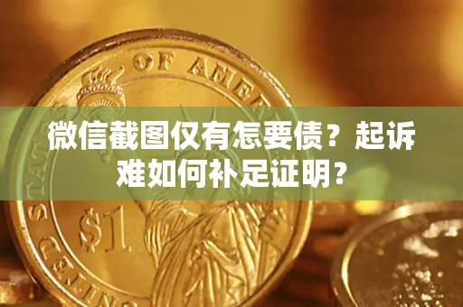 武汉微信截图仅有怎要债？起诉难如何补足证明？
