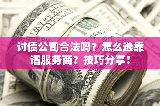 武汉讨债公司合法吗？怎么选靠谱服务商？技巧分享！