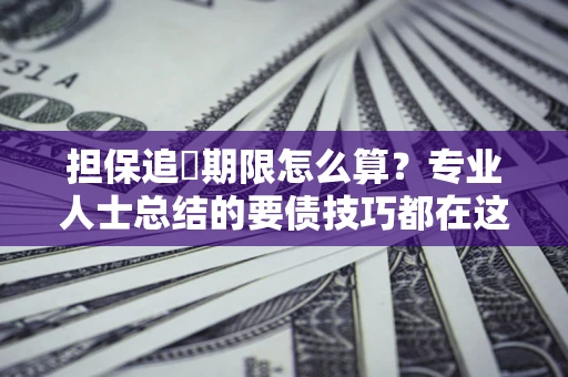 武汉担保追償期限怎么算？专业人士总结的要债技巧都在这里了