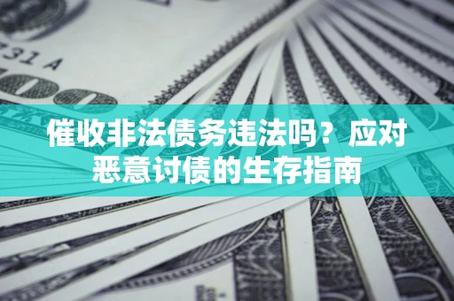 武汉催收非法债务违法吗？应对恶意讨债的生存指南