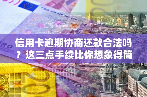 武汉信用卡逾期协商还款合法吗？这三点手续比你想象得简单