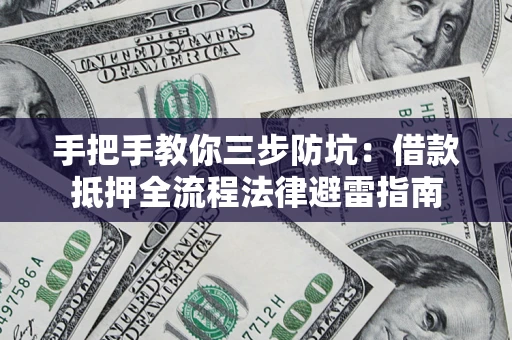 武汉手把手教你三步防坑：借款抵押全流程法律避雷指南
