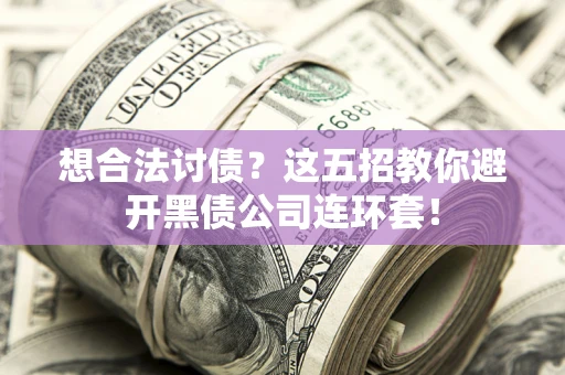 武汉想合法讨债？这五招教你避开黑债公司连环套！