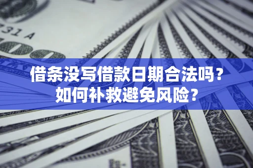 武汉借条没写借款日期合法吗？如何补救避免风险？