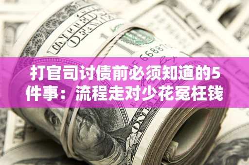 武汉打官司讨债前必须知道的5件事：流程走对少花冤枉钱