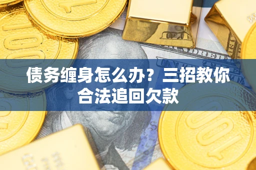 武汉债务缠身怎么办？三招教你合法追回欠款