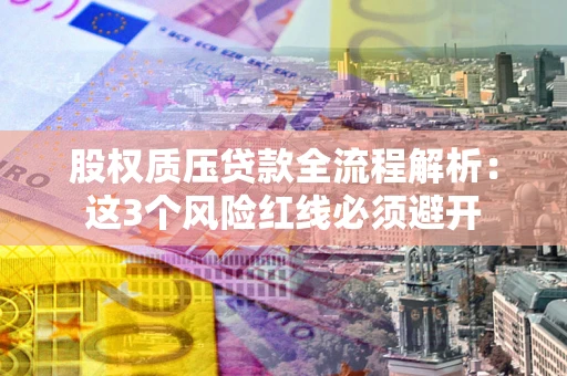 武汉股权质压贷款全流程解析：这3个风险红线必须避开