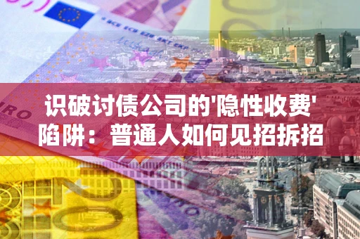 武汉识破讨债公司的'隐性收费'陷阱：普通人如何见招拆招？