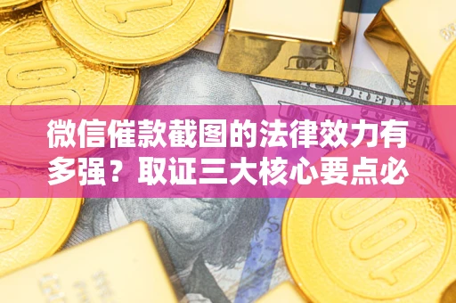 武汉微信催款截图的法律效力有多强？取证三大核心要点必须知道！