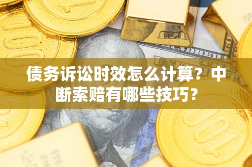 武汉债务诉讼时效怎么计算？中断索赔有哪些技巧？