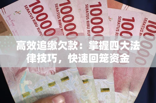 武汉高效追缴欠款：掌握四大法律技巧，快速回笼资金