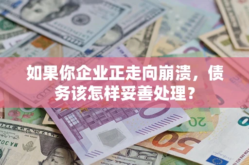 武汉如果你企业正走向崩溃，债务该怎样妥善处理？