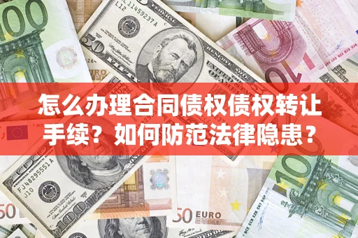 武汉怎么办理合同债权债权转让手续？如何防范法律隐患？