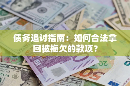 武汉债务追讨指南：如何合法拿回被拖欠的款项？