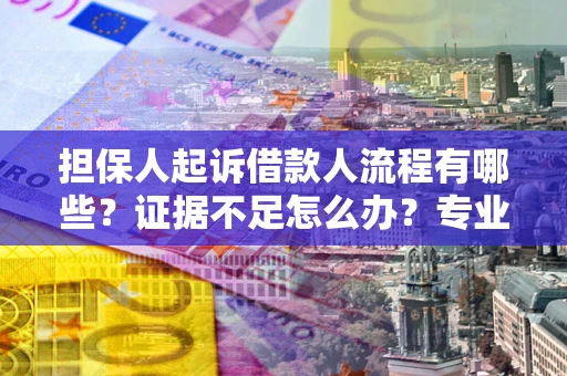 武汉担保人起诉借款人流程有哪些？证据不足怎么办？专业律师解答