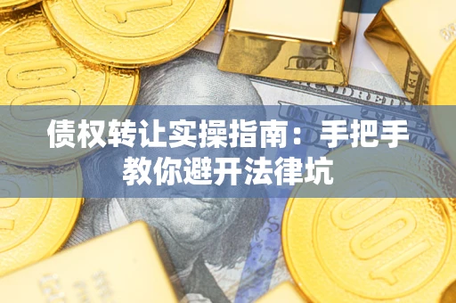 武汉债权转让实操指南：手把手教你避开法律坑