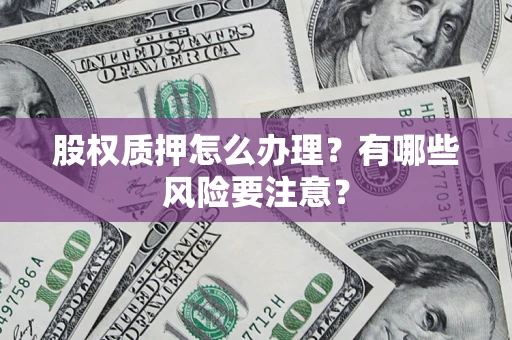 武汉股权质押怎么办理？有哪些风险要注意？