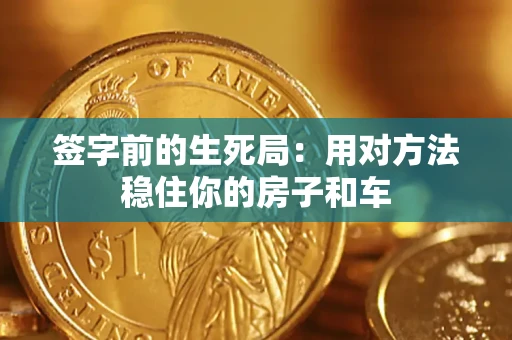 武汉签字前的生死局：用对方法稳住你的房子和车