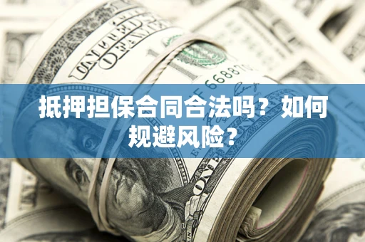 武汉抵押担保合同合法吗？如何规避风险？