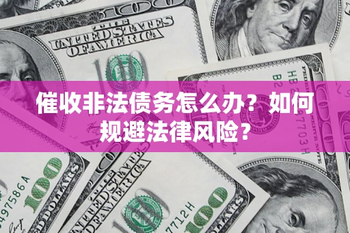 武汉催收非法债务怎么办？如何规避法律风险？