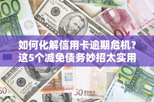 武汉如何化解信用卡逾期危机？这5个减免债务妙招太实用