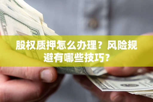 武汉股权质押怎么办理？风险规避有哪些技巧？